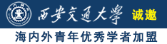 看老妇操B诚邀海内外青年优秀学者加盟西安交通大学